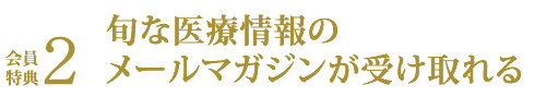 会員特典２ 旬な医療情報のメールマガジンが届く